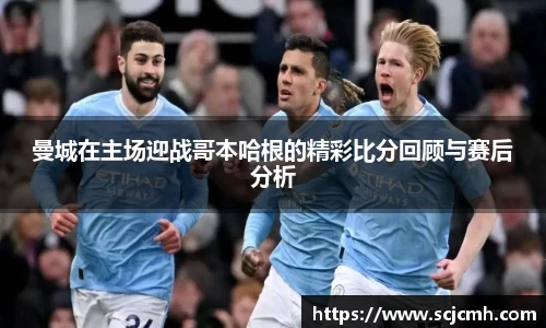 曼城在主场迎战哥本哈根的精彩比分回顾与赛后分析