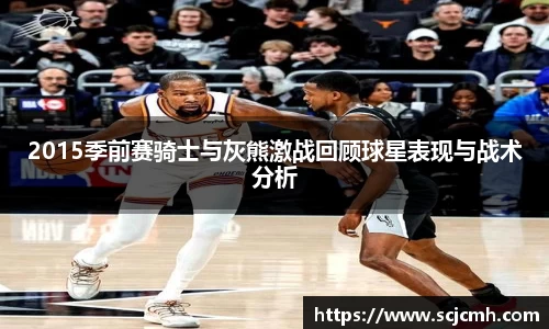 2015季前赛骑士与灰熊激战回顾球星表现与战术分析