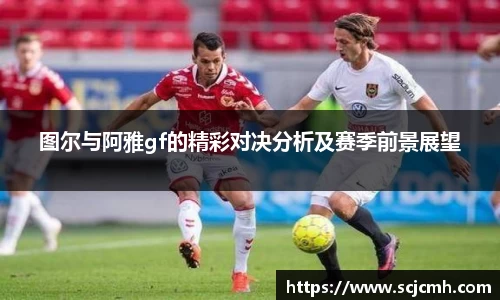 图尔与阿雅gf的精彩对决分析及赛季前景展望