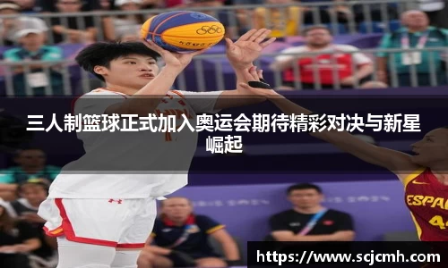 三人制篮球正式加入奥运会期待精彩对决与新星崛起