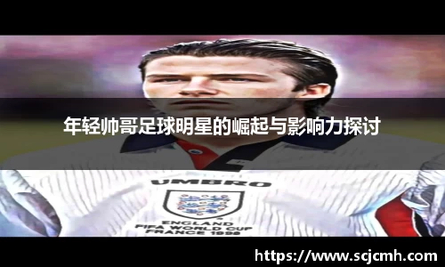 年轻帅哥足球明星的崛起与影响力探讨