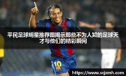 平民足球明星推荐图揭示那些不为人知的足球天才与他们的精彩瞬间